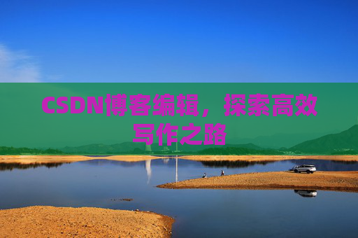 CSDN博客编辑，探索高效写作之路