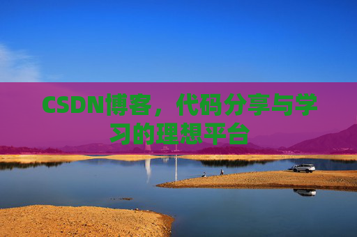 CSDN博客,代码分享与学习的理想平台